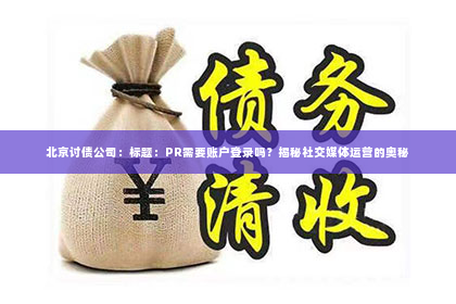 北京讨债公司：标题：PR需要账户登录吗？揭秘社交媒体运营的奥秘