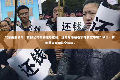 北京要账公司：代账公司需要账号密码，这背后隐藏着怎样的故事呢？今天，我们就来聊聊这个话题。