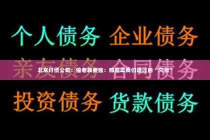北京讨债公司：催老赖要账：那些年我们追过的“欠款”
