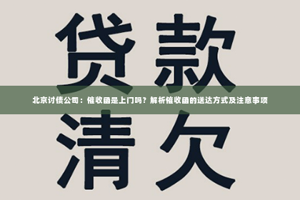 北京讨债公司：催收函是上门吗？解析催收函的送达方式及注意事项