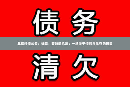 北京讨债公司：标题：要账喝机油：一场关于债务与生存的较量