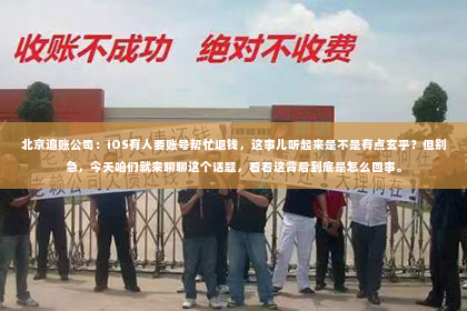 北京追账公司：iOS有人要账号帮忙退钱，这事儿听起来是不是有点玄乎？但别急，今天咱们就来聊聊这个话题，看看这背后到底是怎么回事。
