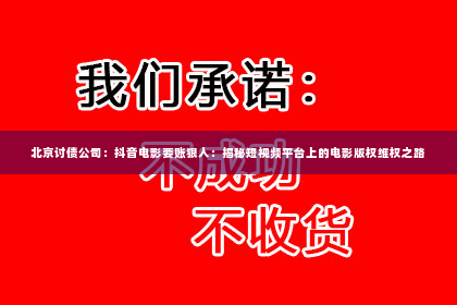 北京讨债公司：抖音电影要账狠人：揭秘短视频平台上的电影版权维权之路
