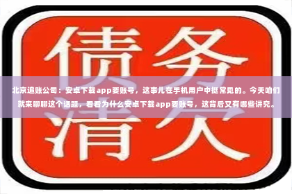 北京追账公司：安卓下载app要账号，这事儿在手机用户中挺常见的。今天咱们就来聊聊这个话题，看看为什么安卓下载app要账号，这背后又有哪些讲究。