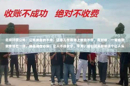 北京讨债公司：公司要账的不走，这事儿在商场上屡见不鲜。有时候，一笔账款就像顽石一样，硬是堵在心头，让人不得安宁。今天，咱们就来聊聊这个让人头疼的问题，看看公司要账不走，背后有哪些原因，我们又该如何应对。