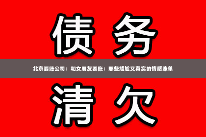 北京要账公司：和女朋友要账：那些尴尬又真实的情感账单