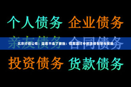 北京讨债公司：坐着不走了要账：债务追讨中的法律智慧与策略
