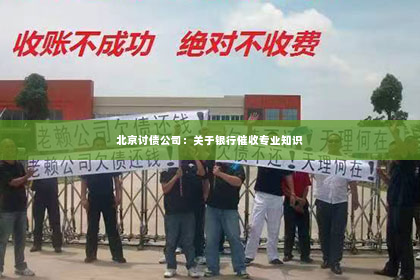 北京讨债公司：关于银行催收专业知识