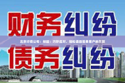 北京讨债公司：标题：巧妙应对，轻松追回签单客户的欠款