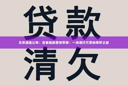 北京追账公司：去要账跟着他带我：一场追讨欠款的奇妙之旅
