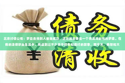 北京讨债公司：梦见去找别人要账成功，这听起来像是一个充满戏剧性的梦境。在我的法律职业生涯中，我遇到过不少关于债务和追讨的故事，而今天，我想和大家聊聊这个有趣的梦境，以及它背后可能隐藏的深层含义。