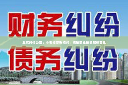 北京讨债公司：小老板要账视频：揭秘商业催收那些事儿
