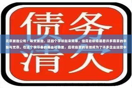 北京要账公司：每天要账，这四个字听起来简单，但背后却隐藏着许多商家的辛酸与无奈。在这个快节奏的商业社会里，应收账款的管理成为了许多企业运营中的一大难题。今天，我们就来聊聊这个话题，看看如何有效地进行每天要账，让企业的资金流转更加顺畅。