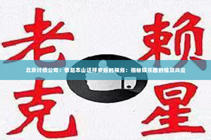 北京讨债公司：像赵本山这样要账的视频：揭秘娱乐圈的催款风云