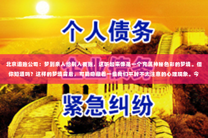 北京追账公司：梦到亲人给别人要账，这听起来像是一个充满神秘色彩的梦境。但你知道吗？这样的梦境背后，可能隐藏着一些我们平时不太注意的心理现象。今天，我就来和大家聊聊这个话题，希望能解开你心中的疑惑。