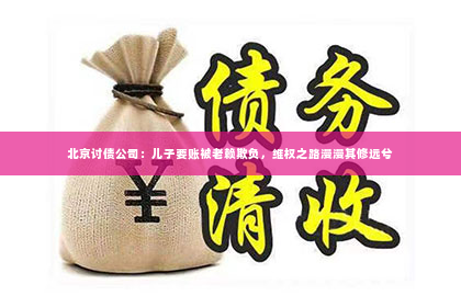 北京讨债公司：儿子要账被老赖欺负，维权之路漫漫其修远兮