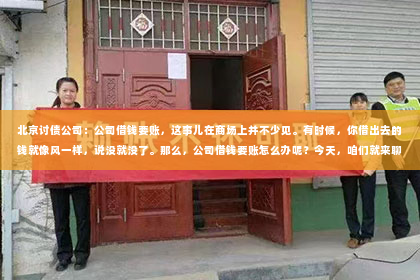北京讨债公司：公司借钱要账，这事儿在商场上并不少见。有时候，你借出去的钱就像风一样，说没就没了。那么，公司借钱要账怎么办呢？今天，咱们就来聊聊这个话题。