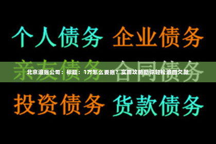 北京追账公司：标题：1万怎么要账？实用攻略助你轻松追回欠款