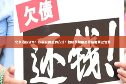 北京追账公司：张学友要账的方式：揭秘歌坛巨星背后的商业智慧