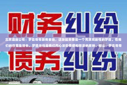 北京追账公司：梦见哥哥跟我要账，这听起来像是一个充满戏剧性的梦境。在我们的日常生活中，梦境往往是我们内心深处情感和想法的反映。那么，梦见哥哥跟我要账究竟意味着什么呢？今天，我们就来聊聊这个话题。