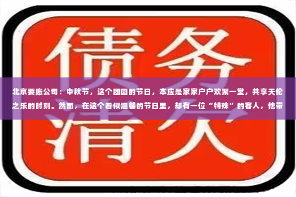 北京要账公司：中秋节，这个团圆的节日，本应是家家户户欢聚一堂，共享天伦之乐的时刻。然而，在这个看似温馨的节日里，却有一位“特殊”的客人，他带着账单，带着一丝搞笑，闯入了我们的视野。今天，就让我们一起来看看那些中秋节要账的搞笑视频，感受一下这份独特的节日氛围。