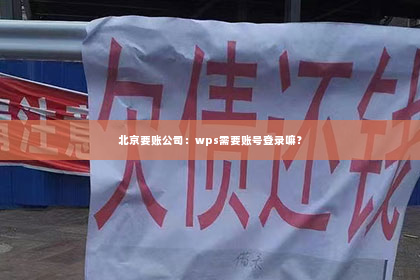 北京要账公司：wps需要账号登录嘛？