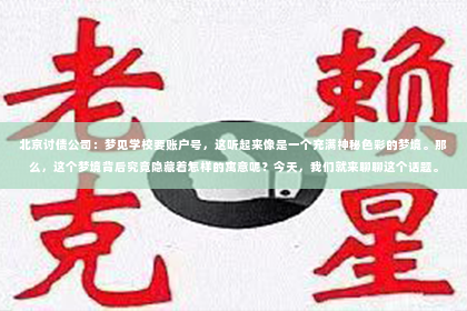 北京讨债公司：梦见学校要账户号，这听起来像是一个充满神秘色彩的梦境。那么，这个梦境背后究竟隐藏着怎样的寓意呢？今天，我们就来聊聊这个话题。