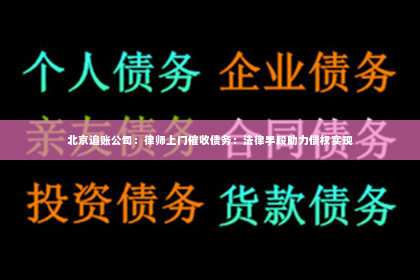 北京追账公司：律师上门催收债务：法律手段助力债权实现