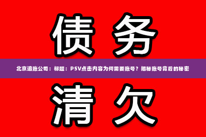 北京追账公司：标题：PSV点击内容为何需要账号？揭秘账号背后的秘密