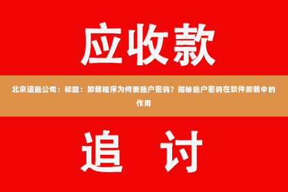 北京追账公司：标题：卸载程序为何要账户密码？揭秘账户密码在软件卸载中的作用
