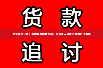 北京要账公司：实拍要账图片搞笑：那些让人忍俊不禁的讨债瞬间