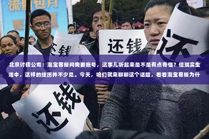 北京讨债公司：淘宝客服问我要账号，这事儿听起来是不是有点奇怪？但现实生活中，这样的经历并不少见。今天，咱们就来聊聊这个话题，看看淘宝客服为什么会要求提供账号，以及我们该如何应对这种情况。