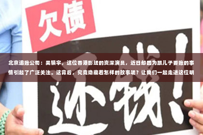 北京追账公司：吴镇宇，这位香港影坛的资深演员，近日却因为跟儿子要账的事情引起了广泛关注。这背后，究竟隐藏着怎样的故事呢？让我们一起走进这位明星家庭的生活，探寻其中的真相。