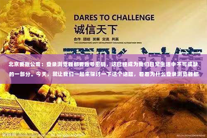 北京要账公司：登录浏览器都要账号密码，这已经成为我们日常生活中不可或缺的一部分。今天，就让我们一起来探讨一下这个话题，看看为什么登录浏览器都要账号密码，以及这些账号密码背后隐藏的故事。