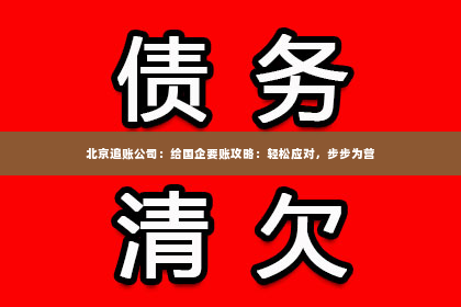 北京追账公司：给国企要账攻略：轻松应对，步步为营