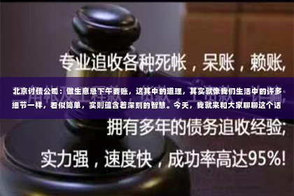 北京讨债公司：做生意忌下午要账，这其中的道理，其实就像我们生活中的许多细节一样，看似简单，实则蕴含着深刻的智慧。今天，我就来和大家聊聊这个话题，希望能给大家带来一些启发。
