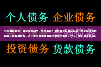 北京追账公司：收款期限到了，怎么要账？这可能是很多商家和公司都会遇到的问题。账款的回收，对于企业的现金流和运营至关重要。今天，我们就来聊聊这个话题，看看收款期限到了后，我们应该如何有效地要账。