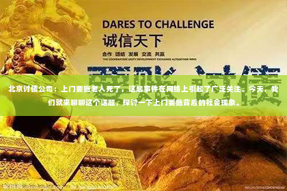 北京讨债公司：上门要账老人死了，这起事件在网络上引起了广泛关注。今天，我们就来聊聊这个话题，探讨一下上门要账背后的社会现象。