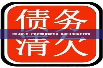 北京讨债公司：广州处理债务催收招聘：揭秘行业现状与职业发展