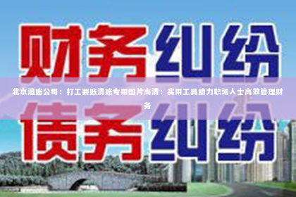 北京追账公司：打工要账清账专用图片高清：实用工具助力职场人士高效管理财务
