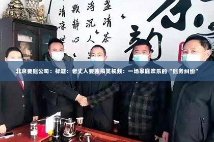 北京要账公司：标题：老丈人要账搞笑视频：一场家庭欢乐的“账务纠纷”