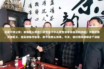 北京讨债公司：要账怎么收拾？这可是不少人在生活中会遇到的问题。欠债还钱，天经地义，但实际操作起来，却不是那么简单。今天，咱们就来聊聊这个话题，看看要账到底该怎么收拾。