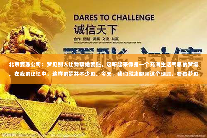 北京要账公司：梦见别人让我帮她要账，这听起来像是一个充满生活气息的梦境。在我的记忆中，这样的梦并不少见。今天，我们就来聊聊这个话题，看看梦见别人让我们帮忙要账，背后可能隐藏着哪些心理和现实因素。