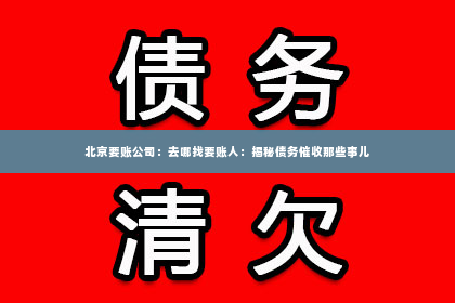 北京要账公司：去哪找要账人：揭秘债务催收那些事儿