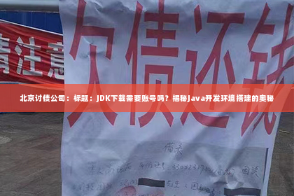 北京讨债公司：标题：JDK下载需要账号吗？揭秘Java开发环境搭建的奥秘
