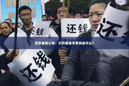 北京要账公司：打印要账号密码是什么？