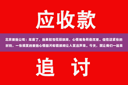 北京要账公司：年底了，账单如雪花般飘来，心情难免有些沉重。但在这紧张的时刻，一张搞笑的要账心情图片却能瞬间让人笑出声来。今天，就让我们一起来看看这些让人忍俊不禁的搞笑要账心情图片，缓解一下年底的压力吧。