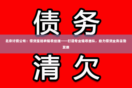 北京讨债公司：借贷宝招聘催收经理——打造专业催收团队，助力借贷业务蓬勃发展