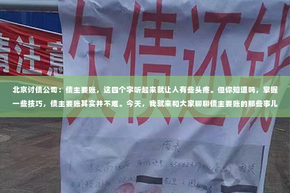 北京讨债公司：债主要账，这四个字听起来就让人有些头疼。但你知道吗，掌握一些技巧，债主要账其实并不难。今天，我就来和大家聊聊债主要账的那些事儿，希望能帮到正在为讨债烦恼的你。