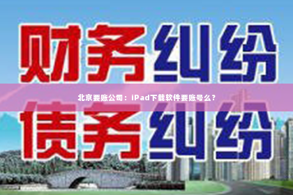北京要账公司：iPad下载软件要账号么？